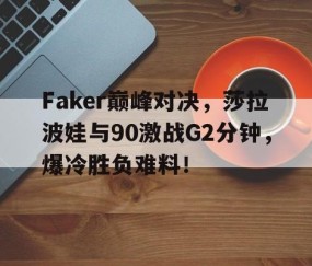 熊猫体育-关于Faker巅峰对决,莎拉波娃与90激战G2分钟,爆冷胜负难料!的信息